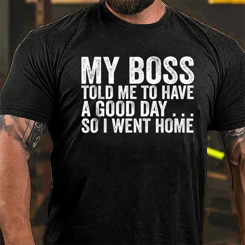 My Boss Told Me To Have A Good Day So I Went Home Cotton T-shirt