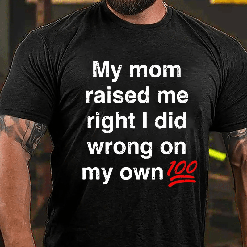 My Mom Raised My Right I Did Wrong On My Own 100 Cotton T-shirt