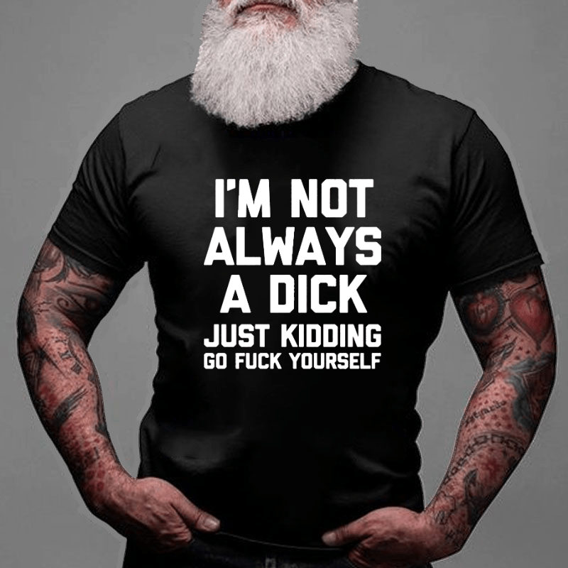 I'm Not Always A Dick (Just Kidding, Go Fuck Yourself) Men's Cotton T-shirt