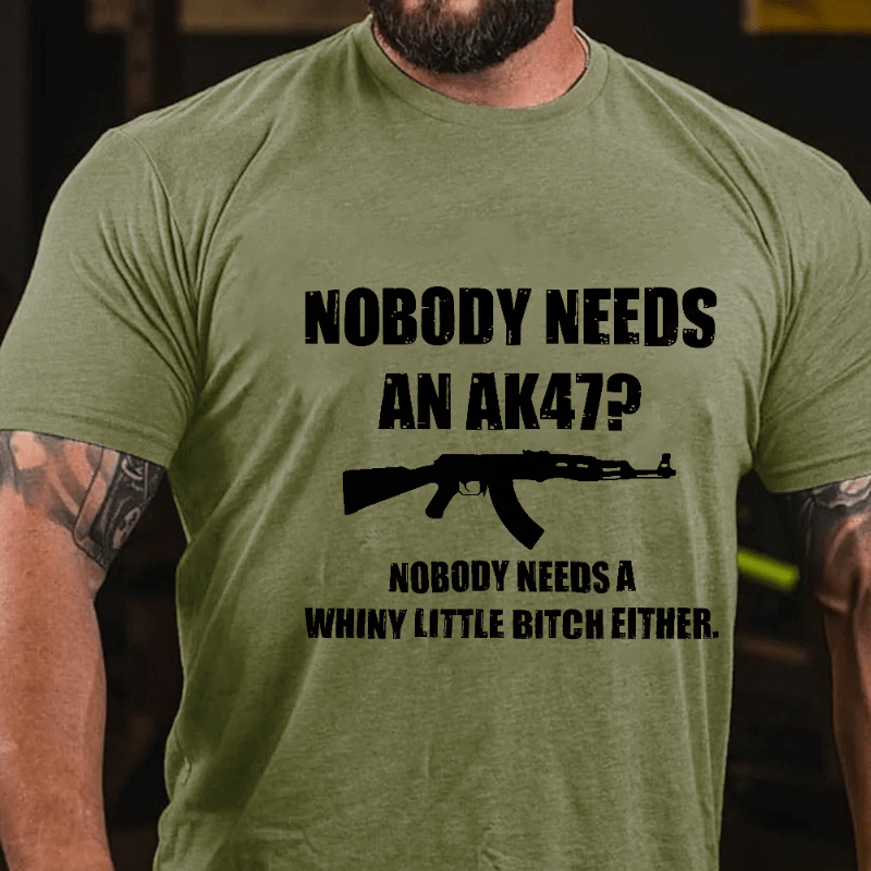 Nobody Needs An Ak 47 Nobody Needs A Whiny Little Bitch Either Saying Cotton T-shirt