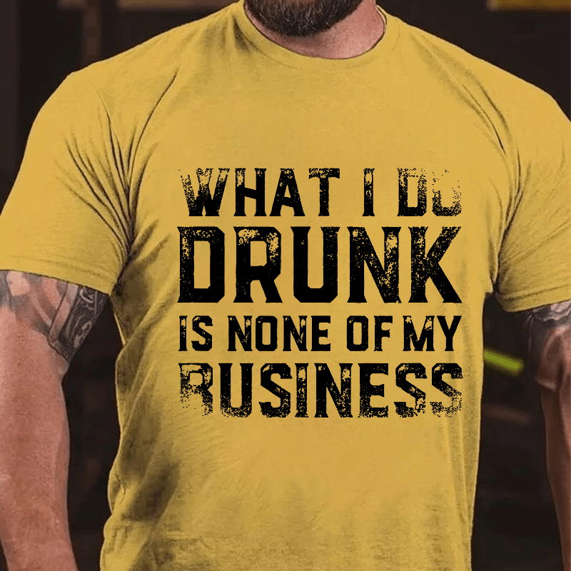 What I Do Drunk Is None Of My Business Cotton T-shirt