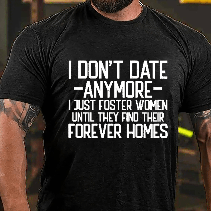 I Don't Date Anymore I Just Foster Women Until They Find Their Forever Homes Cotton T-shirt