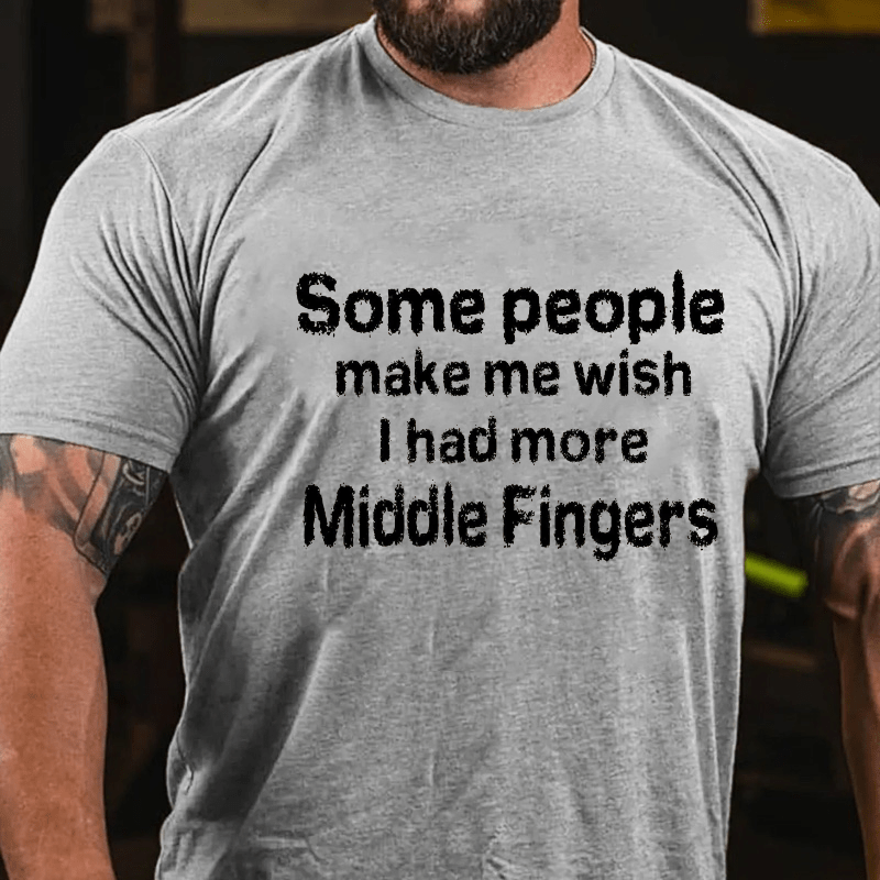 Some People  Make Me Wish I Had More Middle Fingers Cotton T-shirt