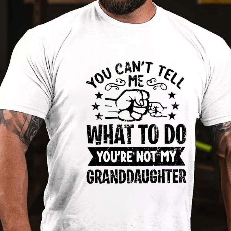 You Can't Tell Me What To Do You're Not My Granddaughter Cotton T-shirt