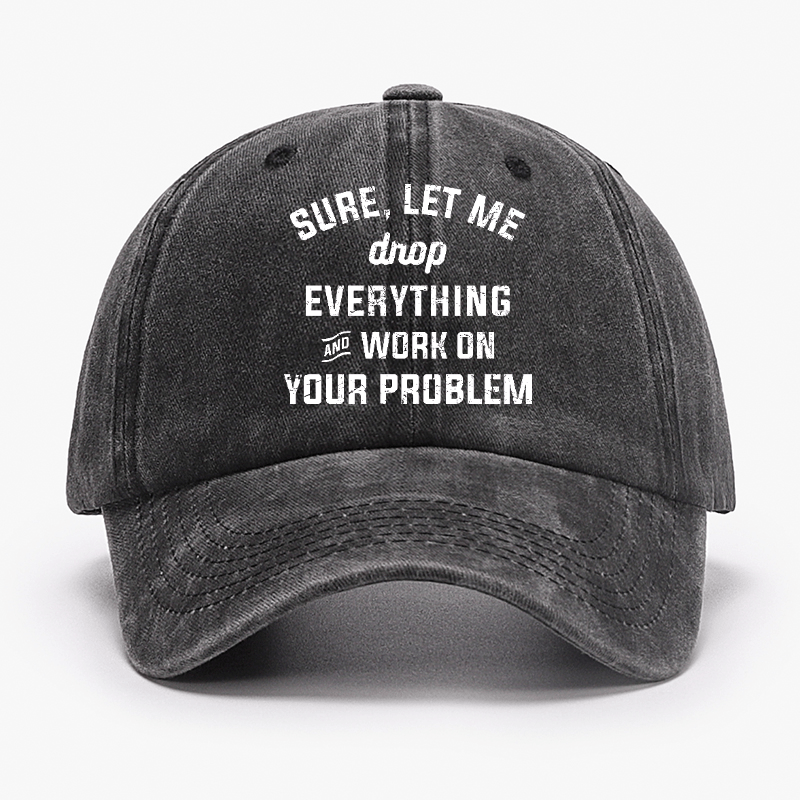 Let Me Drop everything And Work On Your Problem  Cap