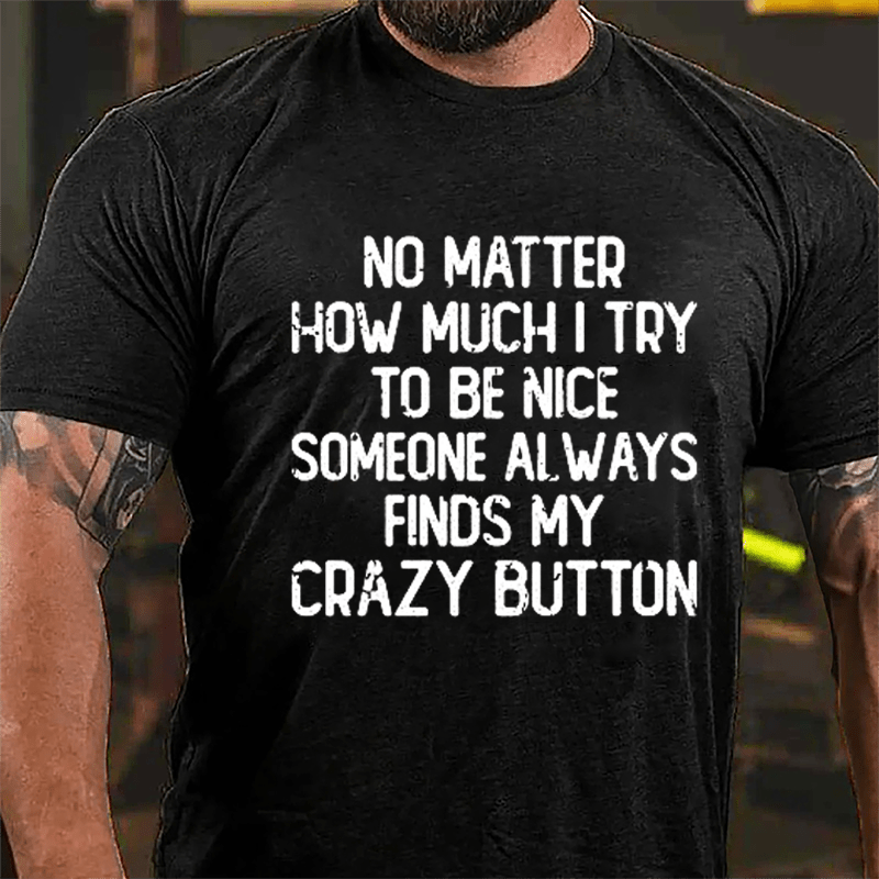 No Matter How Much I Try To Be Nice Someone Always Finds My Crazy Button Cotton T-shirt