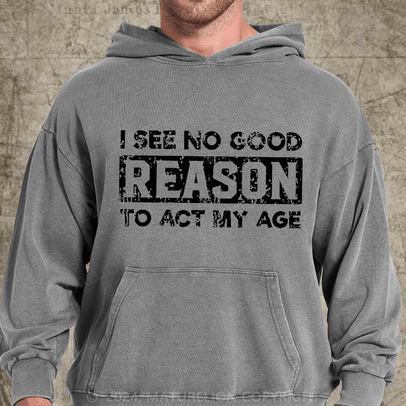 Maturelion I See No Good Reason To Act My Age DTG Printing Washed Hoodie