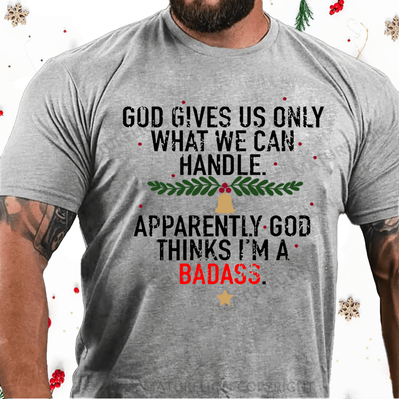 Maturelion Christmas T-Shirt God Gives Us Only What We Can Handle Apparently God Thinks I'm A Badass Cotton T-shirt