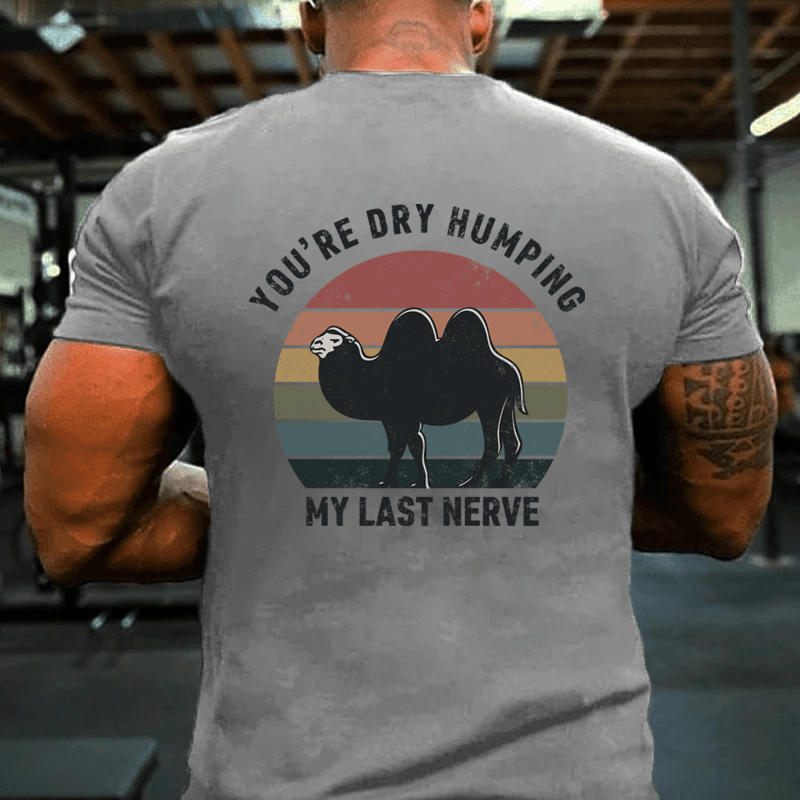 MATURELION YOU'RE DRY HUMPING MY LAST NERVE COTTON T-SHIRT