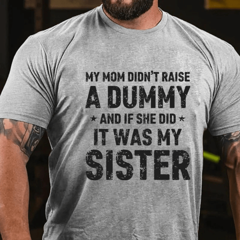 MATURELION MY MOM DIDN'T RAISE A DUMMY  AND IF SHE DID  IT WAS MY SISTER COTTON T-SHIRT