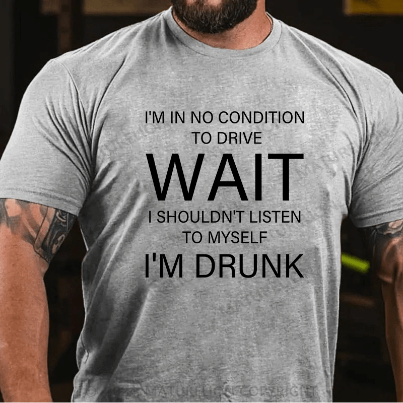 Maturelion T-Shirt With I'm In No Condition To Drive. Wait! I Shouldn't Listen To Myself.I'm Drunk