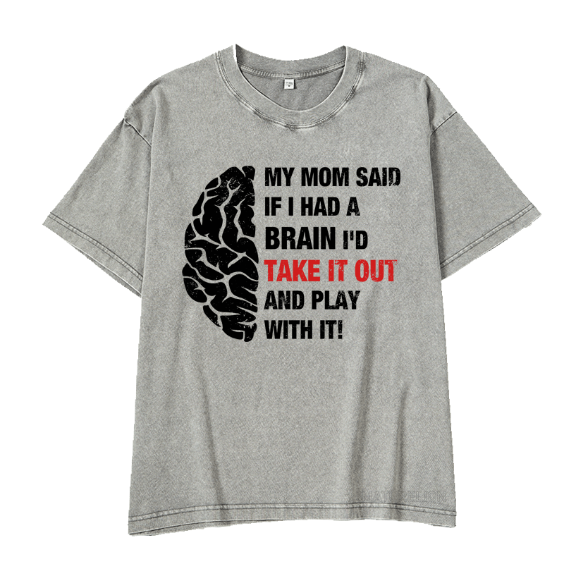 Maturelion My Mon Said If I Had A Brain I'd Take It Out And Play With It DTG Printing Washed  Cotton  T-shirt