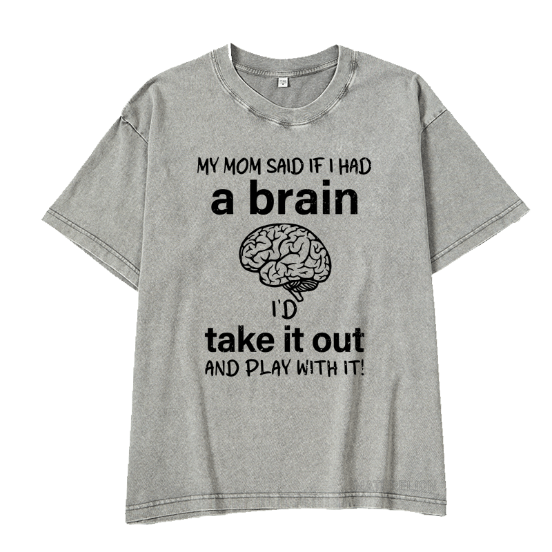 Maturelion My Mon Said If I Had A Brain I'd Take It Out And Play With It DTG Printing Washed  Cotton  T-shirt