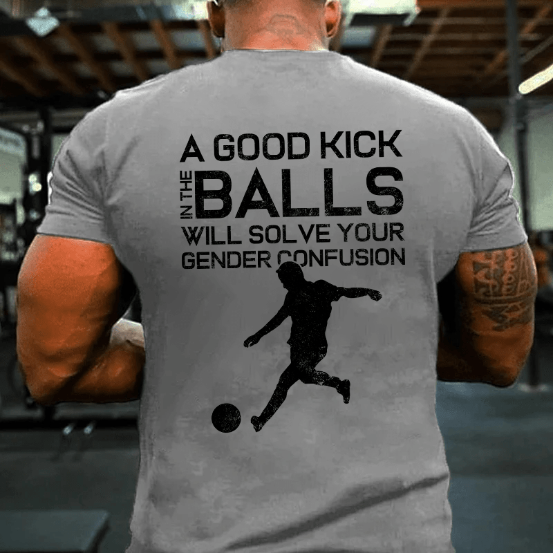 MATURELION A GOOD KICK BALLS WILL SOLVE YOUR GENDER CONFUSION COTTON T-SHIRT