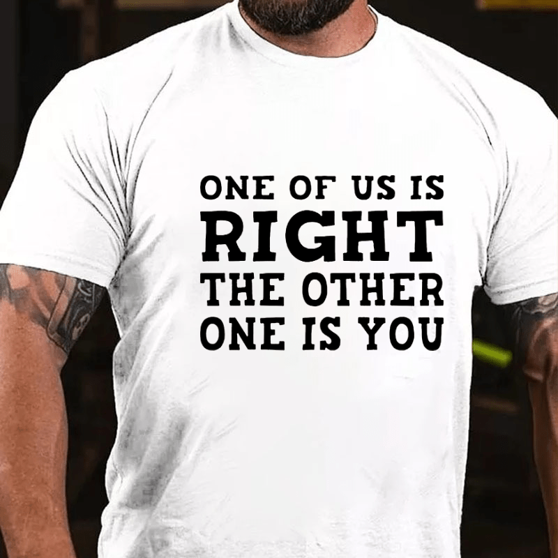 One Of Us Is Right The Other One Is You Sarcastic Cotton T-shirt