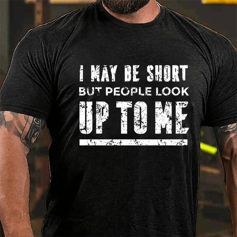 I May Be Short But People Look Up To Me Cotton T-shirt