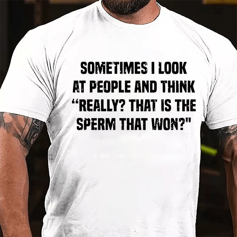 Sometimes I Look At People And Think Really That Is The Sperm That Won Cotton T-shirt