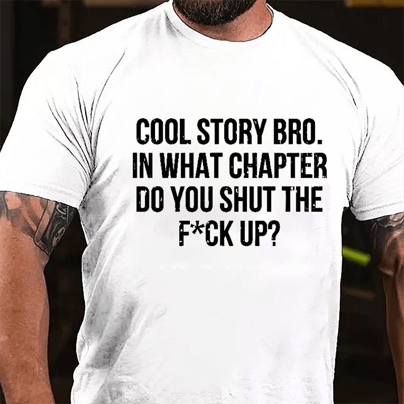 Cool Story Bro. In What Chapter Do You Shut The F*ck Up Cotton T-shirt