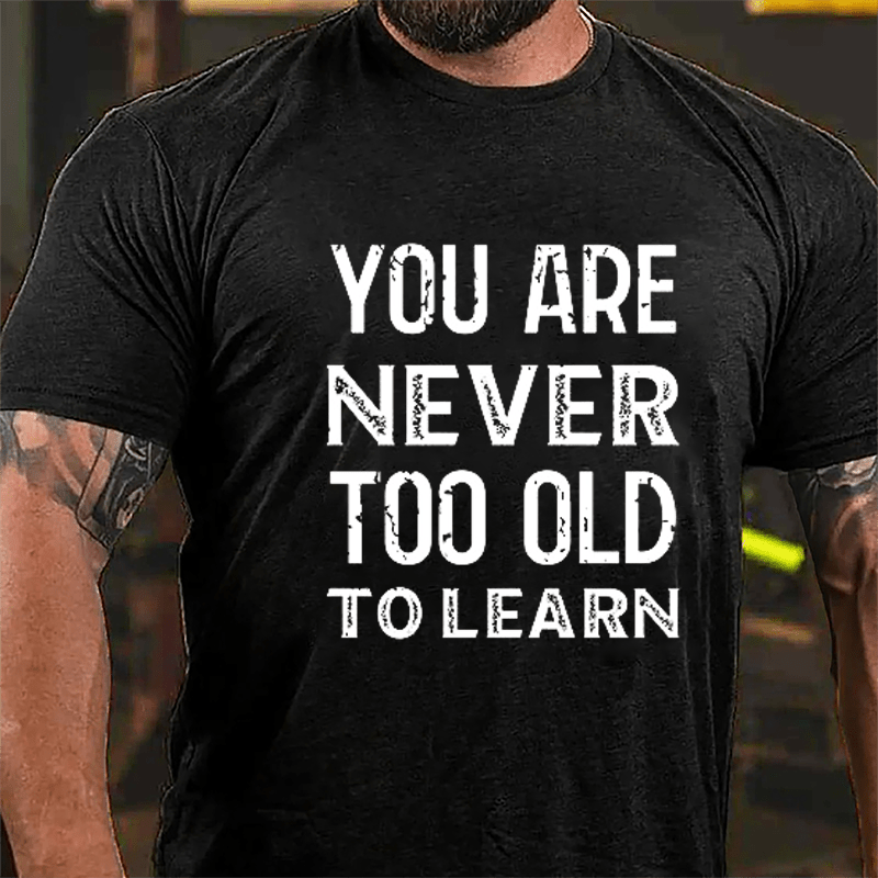 You Are Never Too Old To Learn Cotton T-shirt