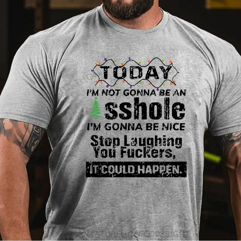 Maturelion Christmas T-shirt Today I'm Not Gonna Be An Asshole I'm Gonna Be Nice Stop Laughing You Fuckers It Could Happen Cotton T-shirt