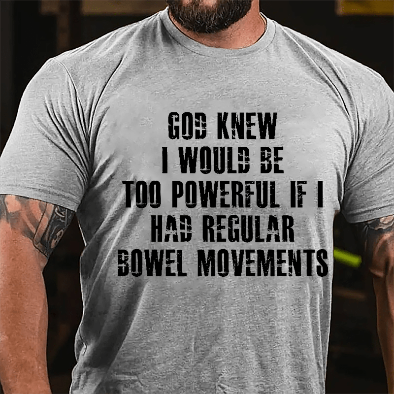 God Knew I Would Be Too Powerful If I Had Regular Bowel Movements Cotton T-shirt