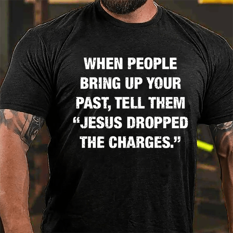 When People Bring Up Your Past Tell Them "Jesus Dropped The Charges" Cotton T-shirt