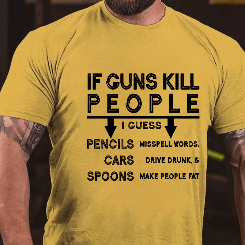 If Guns Kill I Guess Pencils Misspell Words Cars Drive Drunk & Spoon Make People Fat Cotton T-shirt