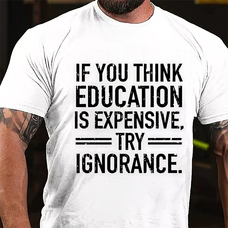 If You Think Education Is Expensive Try Ignorance Cotton T-shirt