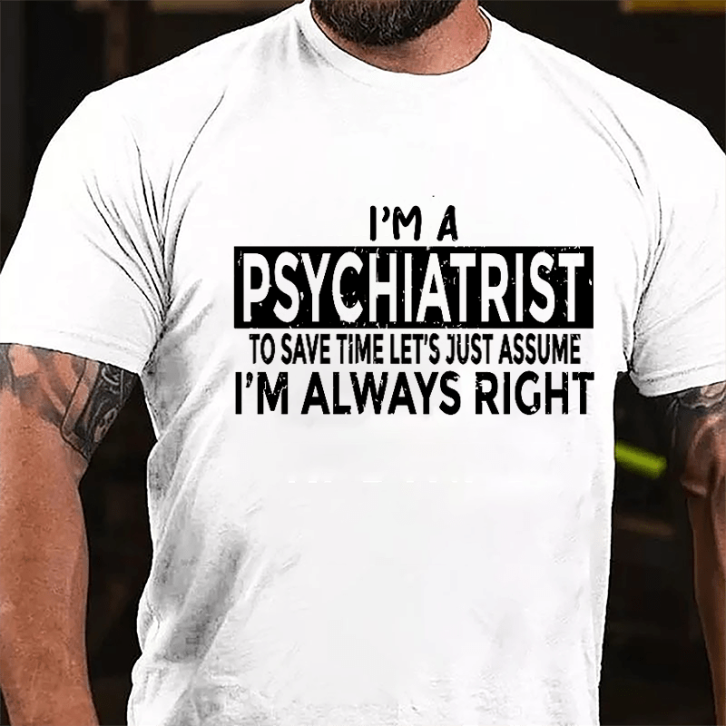 I'm A Psychiatrist To Save Time Let's Just Assume I'm Always Right Cotton T-shirt