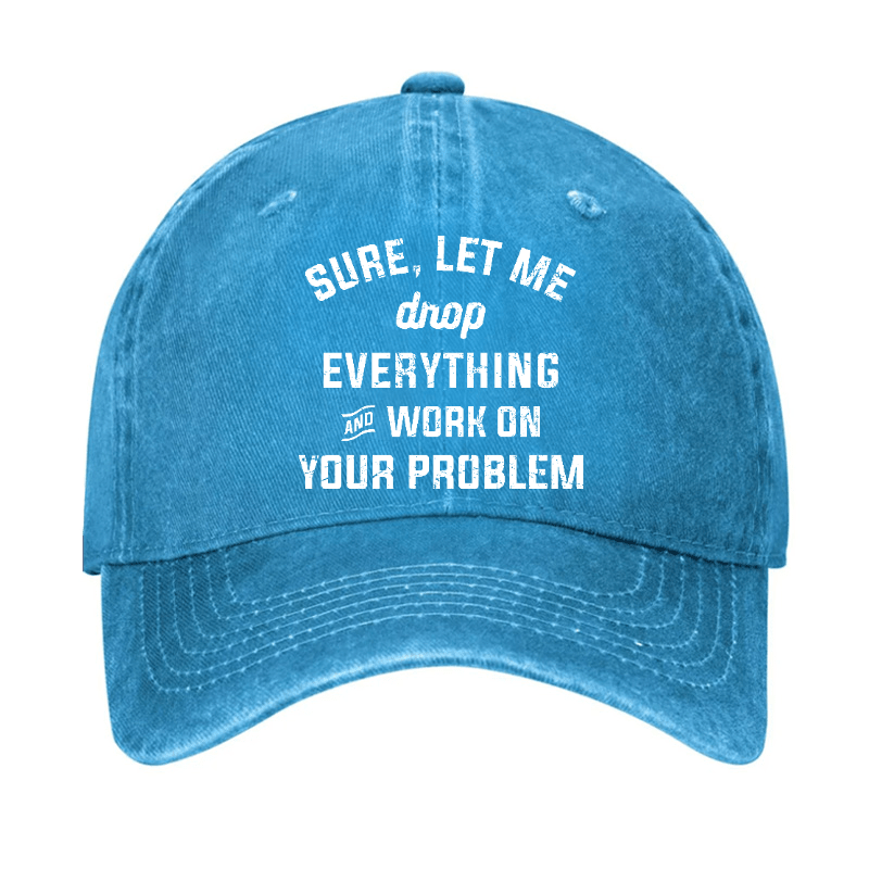 Let Me Drop everything And Work On Your Problem Cap