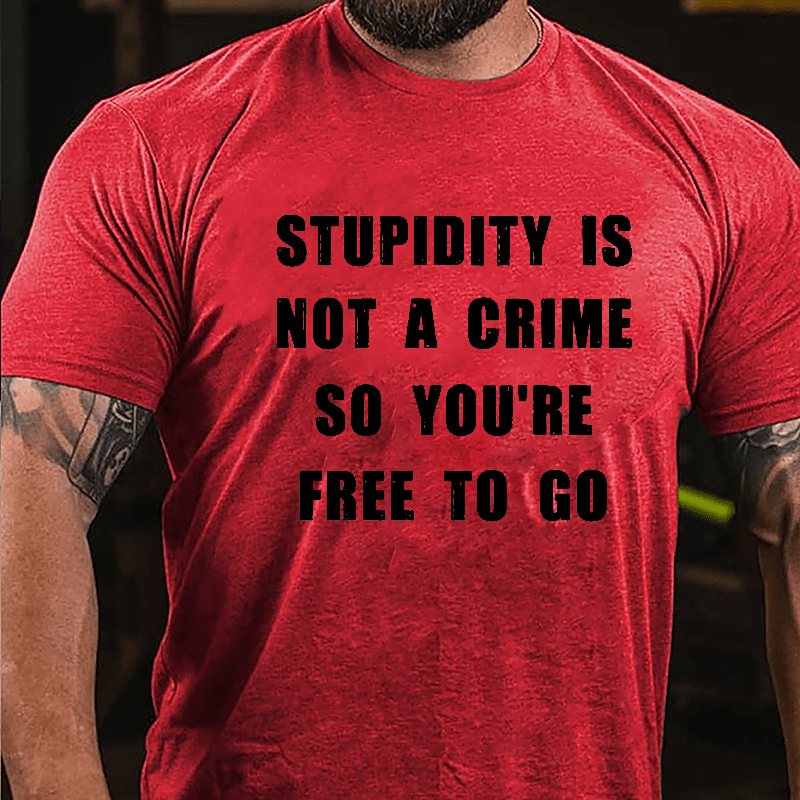 Stupidity Is Not A Crime So You're Free To Go Cotton T-shirt