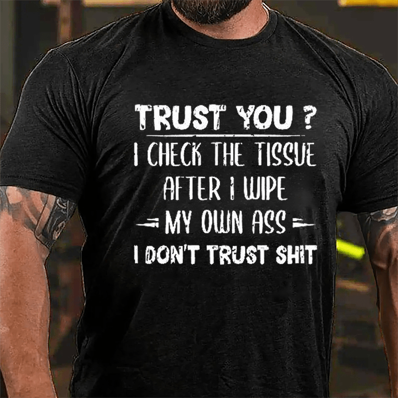 Trust You? I Checked The Tissue After I Wipe My Own Ass I Don't Trust Shit Funny Cotton T-shirt