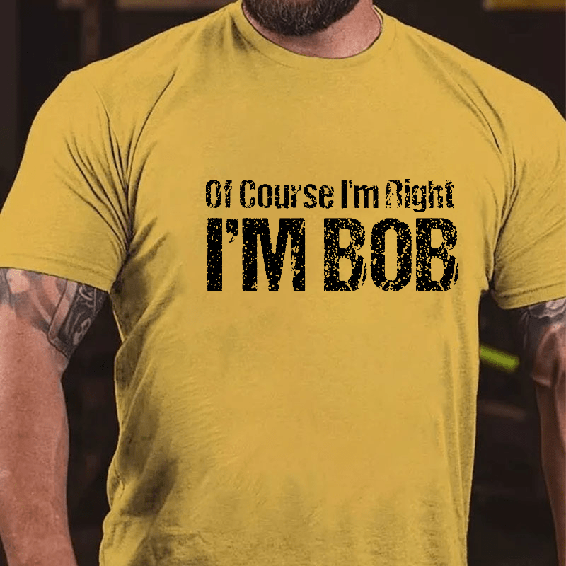 Of Course I'm Right I'm Bob Funny Cotton T-shirt