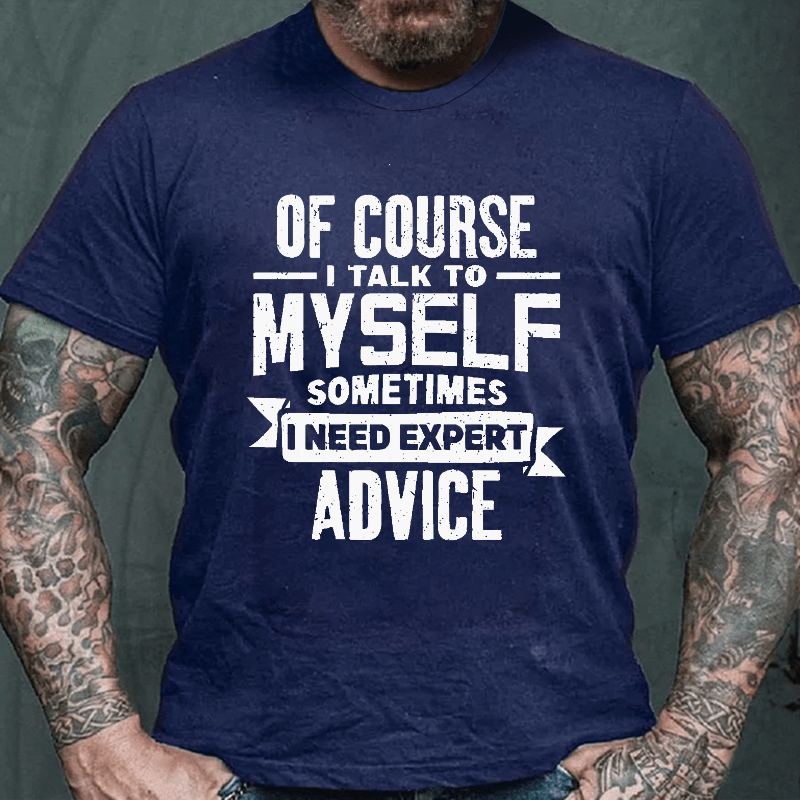 Of Course I Talk To Myself Sometimes I Need Expert Advice Cotton T-shirt