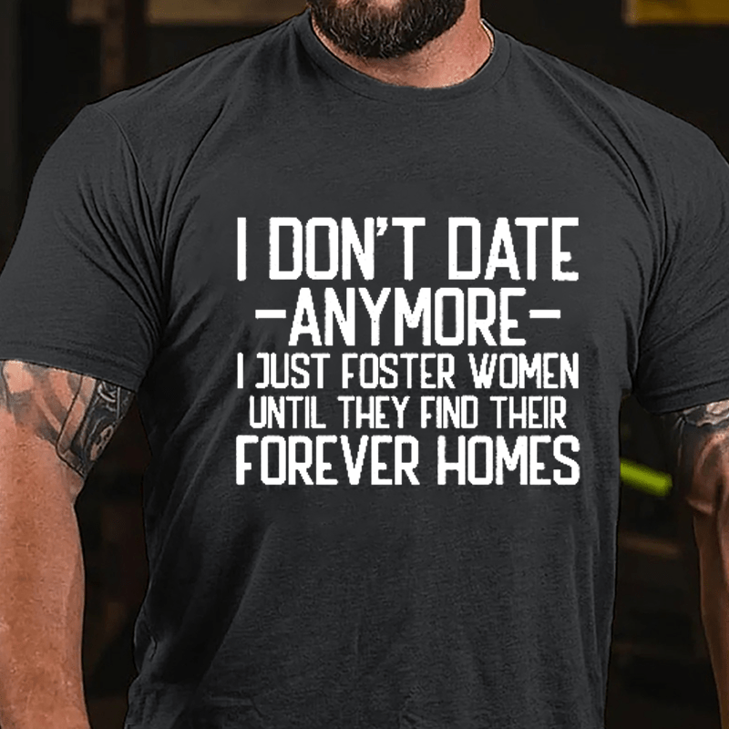 I Don't Date Anymore I Just Foster Women Until They Find Their Forever Homes Cotton T-shirt