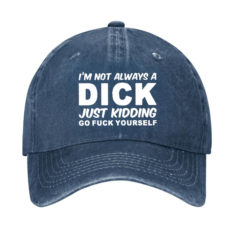 I'm Not Always A Dick Just Kidding Go Fuck Yourself Funny Cap