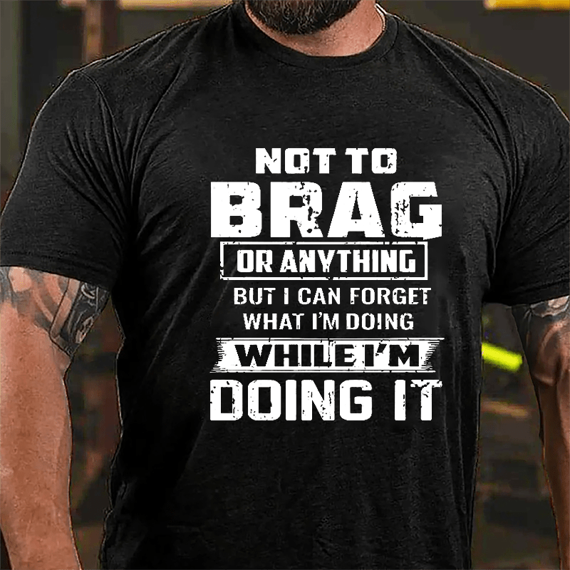 Not To Brag Or Anything But I Can Forget What I'm Doing While I'm Doing It Men's Cotton T-shirt