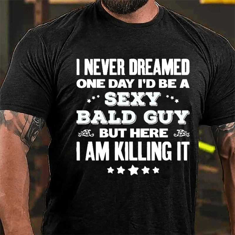 I Never Dreamed One Day I'd Be A Sexy Bald Guy But Here I Am Killing It Cotton T-shirt