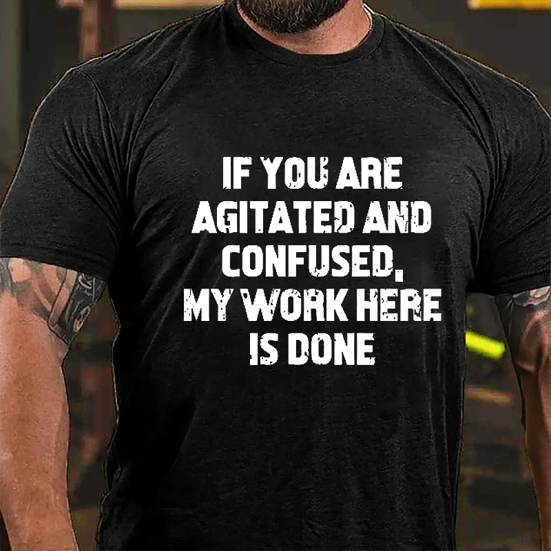 If You Are Agitated And Confused My Work Here Is Done Cotton T-shirt