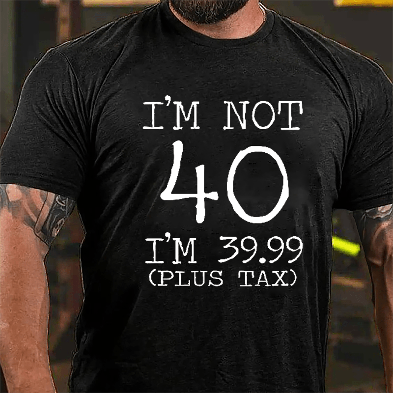 I'm Not 40 I'm 39.99 (Plus Tax) Funny Cotton T-shirt