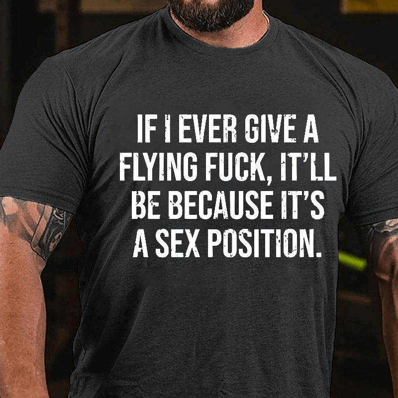 If I Ever Give A Flying Fuck It'll Be Because It's A Sex Position Cotton T-shirt