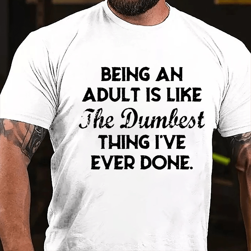 Being An Adult Is Like The Dumbest Thing I've Ever Done Cotton T-shirt