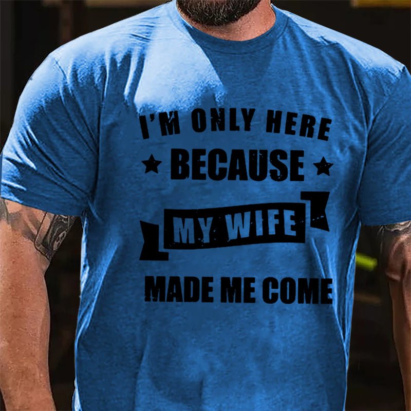 I'm Only Here Because My Wife Made Me Come Cotton T-shirt