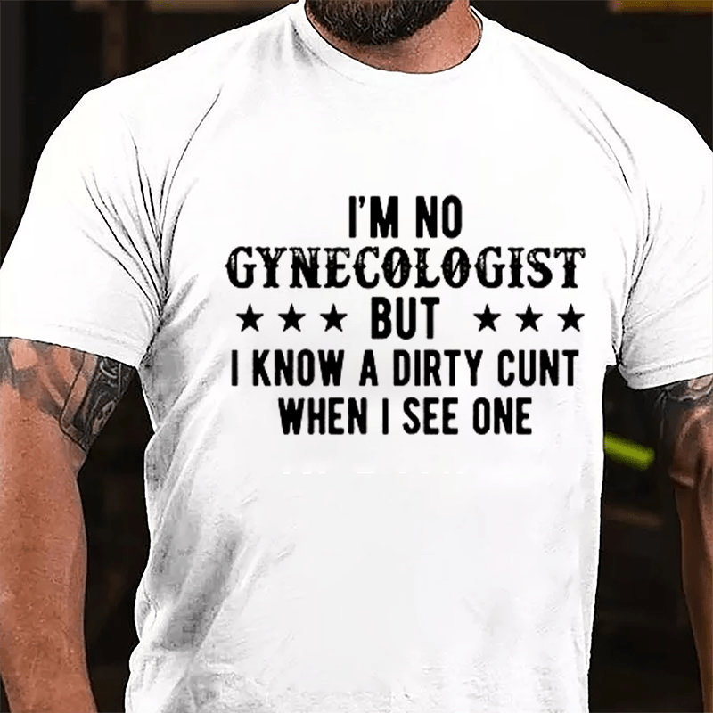 I'm Not Gynecologist But I Know A Dirty Cunt When I See One Cotton T-shirt