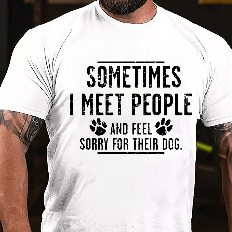 Sometimes I Meet People And Feel Sorry For Their Dog Cotton T-shirt