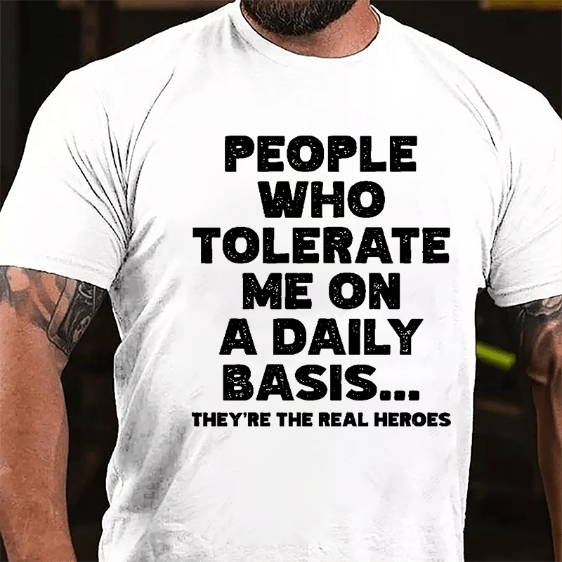 People Who Tolerate Me On A Daily Basis They're The Real Heroes Funny Cotton T-shirt