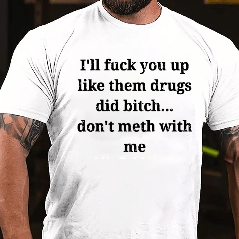 I'll Fuck You Up Like Them Drugs Did Bitch Don't Meth With Me Cotton T-shirt