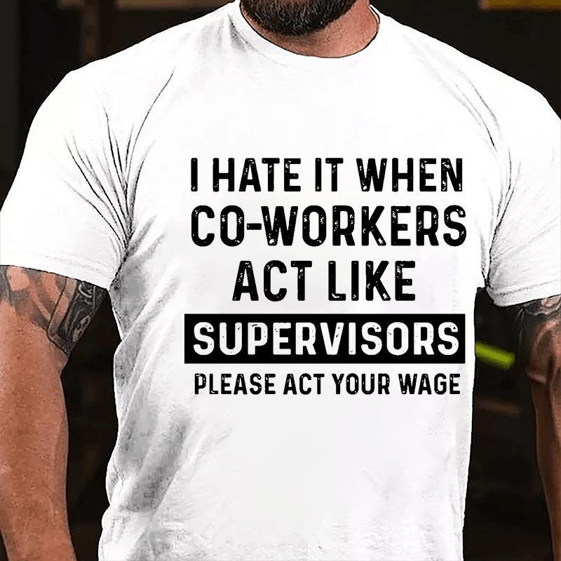 I Hate It When Co-workers Act Like Supervisors Please Act Your Wage Cotton T-shirt