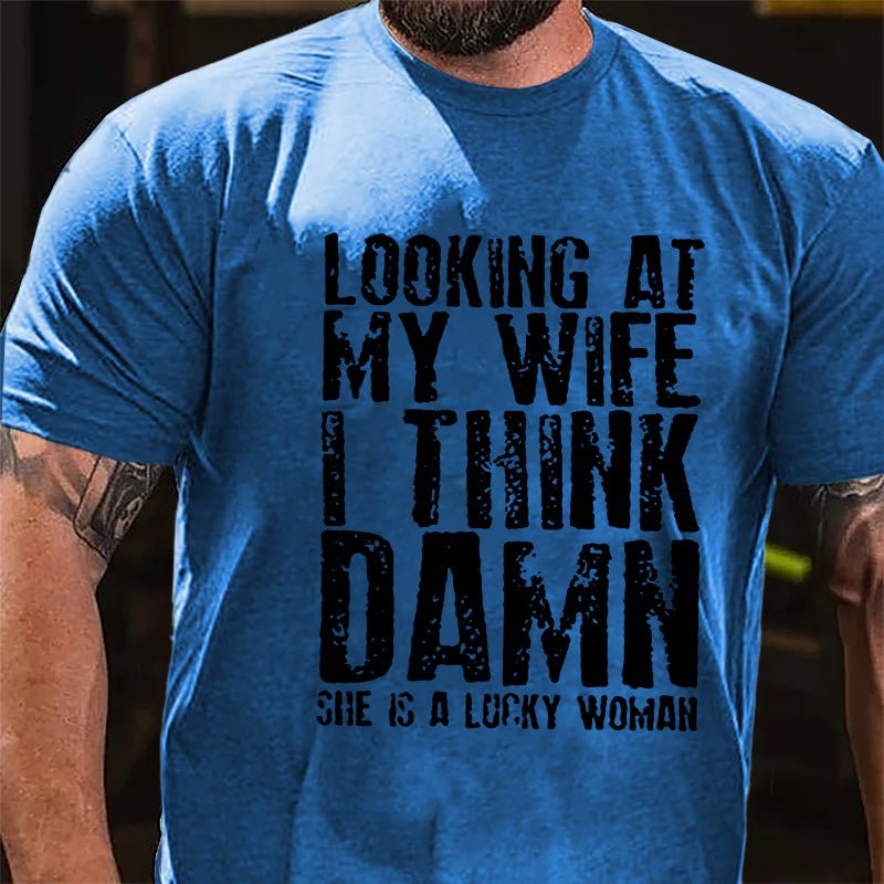 Looking At My Wife I Think Damn She Is A Lucky Woman Funny Cotton T-shirt