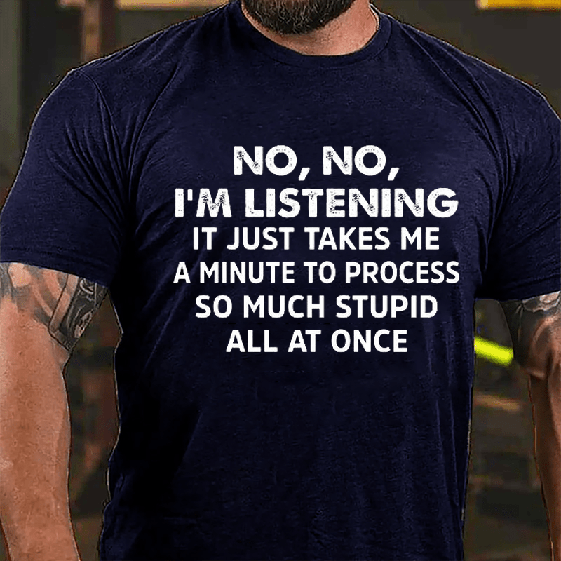 No No I'm Listening It Just Takes Me A Minute To Process So Much Stupid All At Once Cotton T-shirt